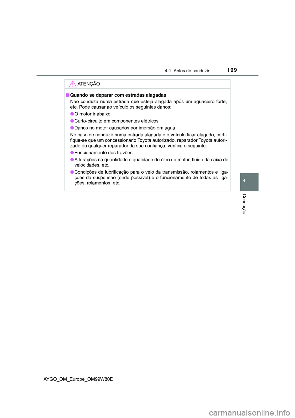 TOYOTA AYGO 2021  Manual de utilização (in Portuguese) 1994-1. Antes de conduzir
4
Condução
AYGO_OM_Europe_OM99W80E
AT E N Ç Ã O
Quando se deparar com estradas alagadas
Não conduza numa estrada que esteja alagada após um aguaceiro forte,
etc. Pod