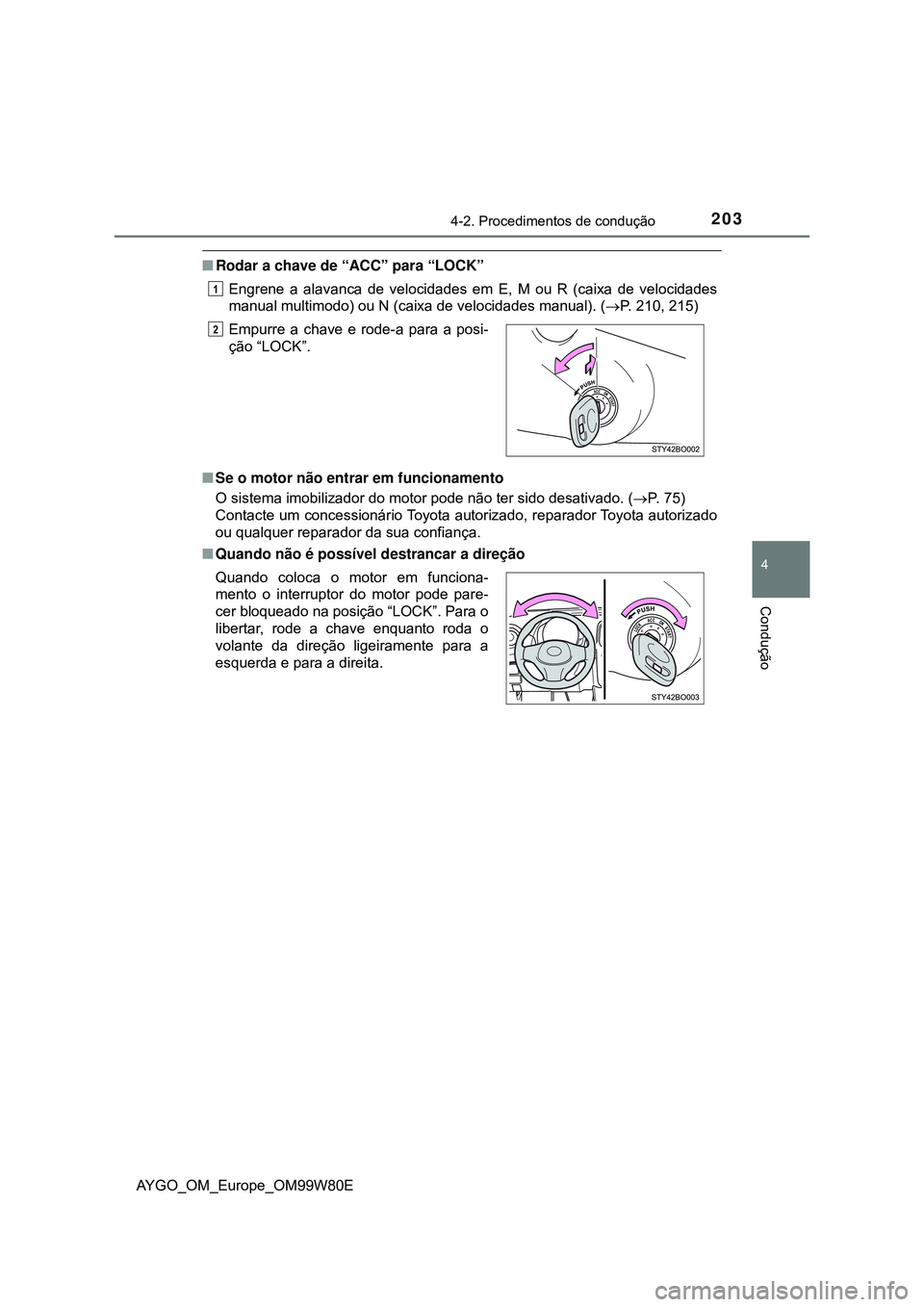TOYOTA AYGO 2021  Manual de utilização (in Portuguese) 2034-2. Procedimentos de condução
4
Condução
AYGO_OM_Europe_OM99W80E
Rodar a chave de “ACC” para “LOCK”
Engrene a alavanca de velocidades em E, M ou R (caixa de velocidades
manual multi