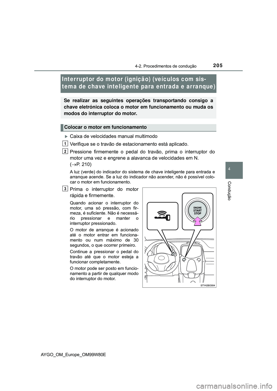 TOYOTA AYGO 2021  Manual de utilização (in Portuguese) 205
4
4-2. Procedimentos de condução
Condução
AYGO_OM_Europe_OM99W80E
Interruptor do motor (ignição) (veículos com sis-
tema de chave inteligente para entrada e arranque)
Caixa de velocidade