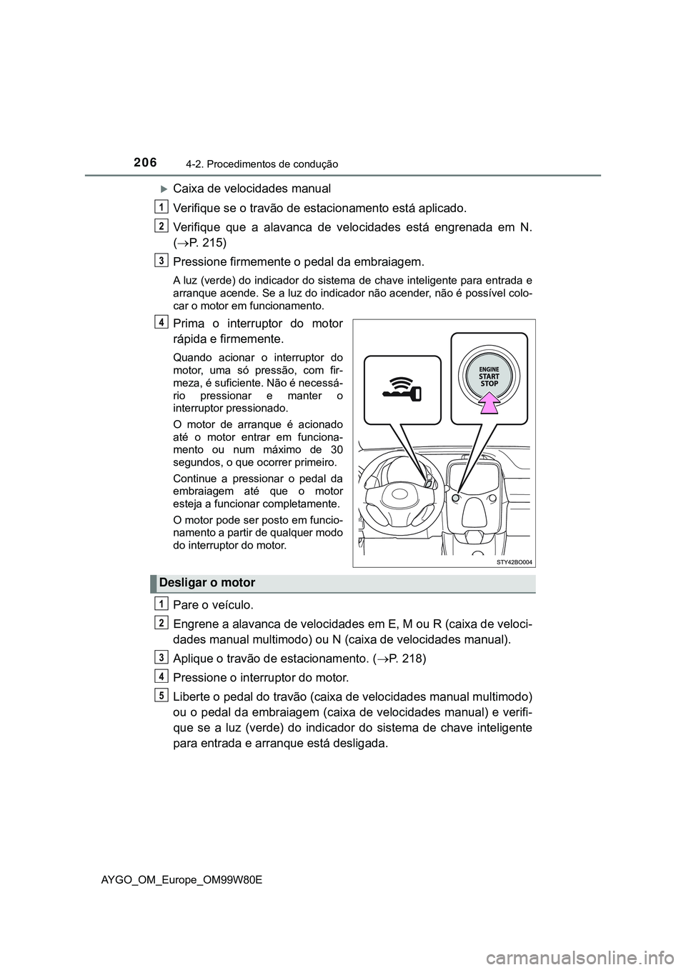 TOYOTA AYGO 2021  Manual de utilização (in Portuguese) 2064-2. Procedimentos de condução
AYGO_OM_Europe_OM99W80E
Caixa de velocidades manual
Verifique se o travão de estacionamento está aplicado.
Verifique que a alavanca de velocidades está engren