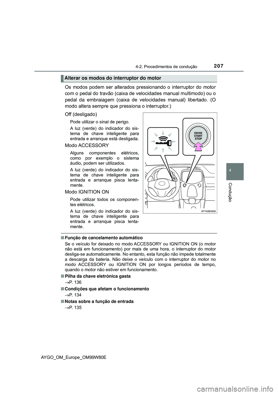 TOYOTA AYGO 2021  Manual de utilização (in Portuguese) 2074-2. Procedimentos de condução
4
Condução
AYGO_OM_Europe_OM99W80E
Os modos podem ser alterados pressionando o interruptor do motor
com o pedal do travão (caixa de velocidades manual multimodo)