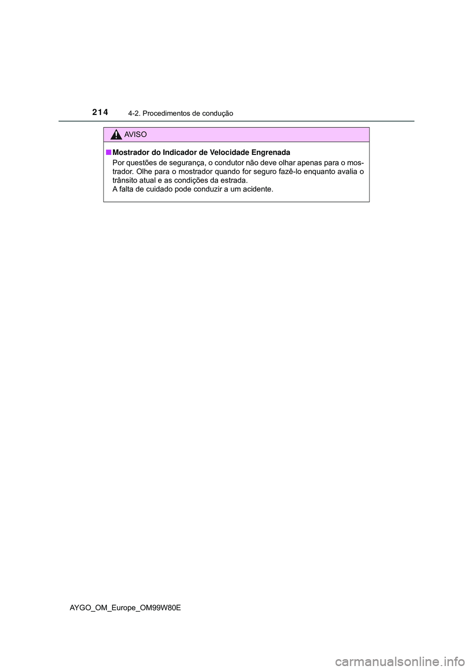 TOYOTA AYGO 2021  Manual de utilização (in Portuguese) 2144-2. Procedimentos de condução
AYGO_OM_Europe_OM99W80E
AV I S O
Mostrador do Indicador de Velocidade Engrenada
Por questões de segurança, o condutor não deve olhar apenas para o mos-
trador