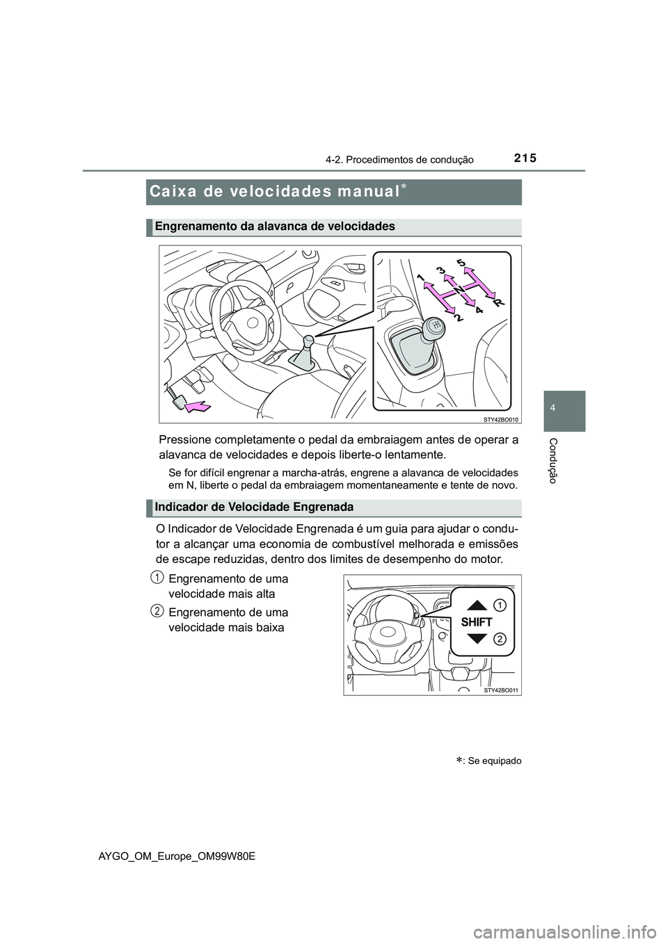 TOYOTA AYGO 2021  Manual de utilização (in Portuguese) 215
4
4-2. Procedimentos de condução
Condução
AYGO_OM_Europe_OM99W80E
Caixa de velocidades manual
Pressione completamente o pedal da embraiagem antes de operar a
alavanca de velocidades e depoi