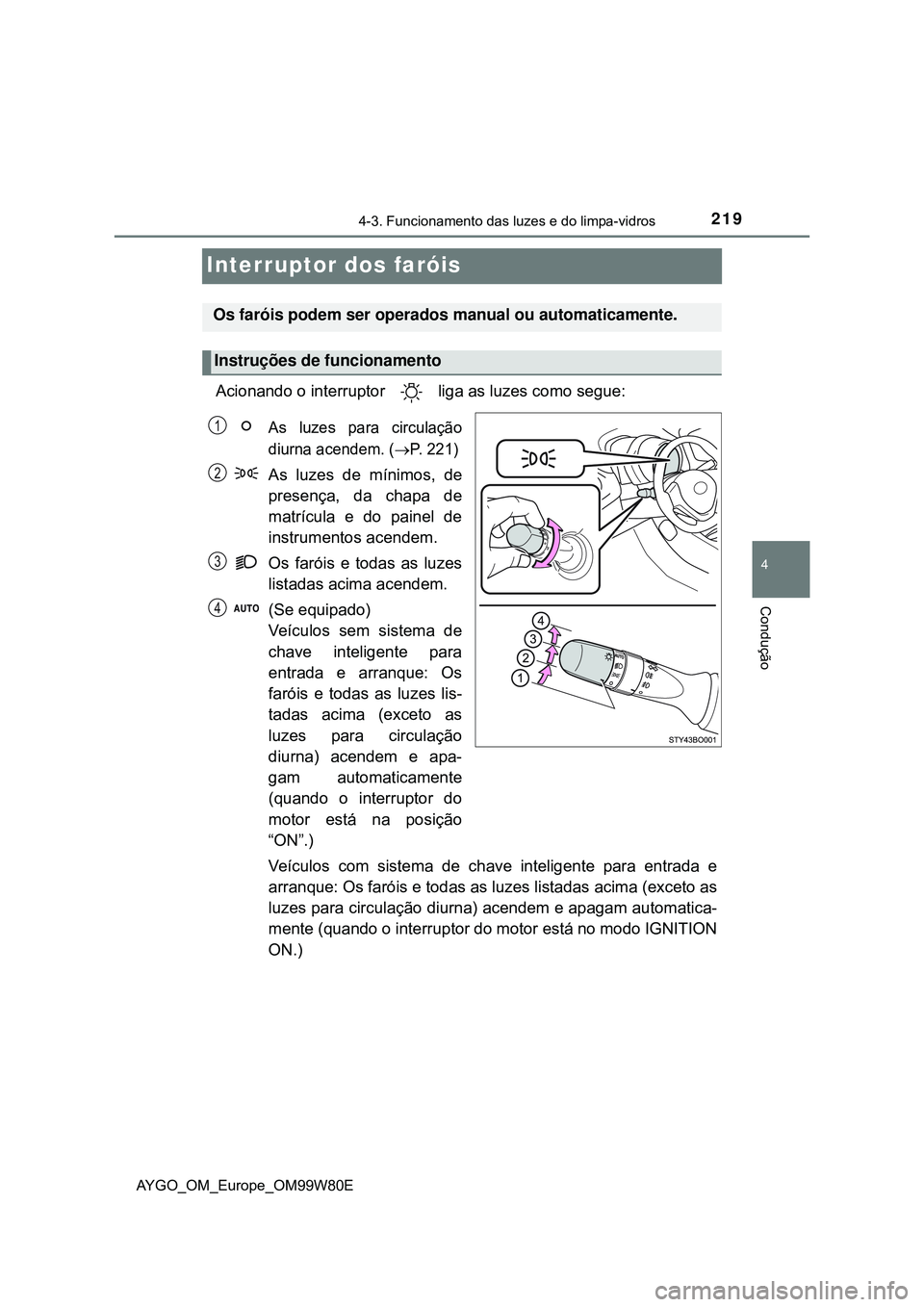 TOYOTA AYGO 2021  Manual de utilização (in Portuguese) 219
4
4-3. Funcionamento das luzes e do limpa-vidros
Condução
AYGO_OM_Europe_OM99W80E
Interruptor dos faróis
Acionando o interruptor   liga as luzes como segue:
As luzes para circulação
diurna ac