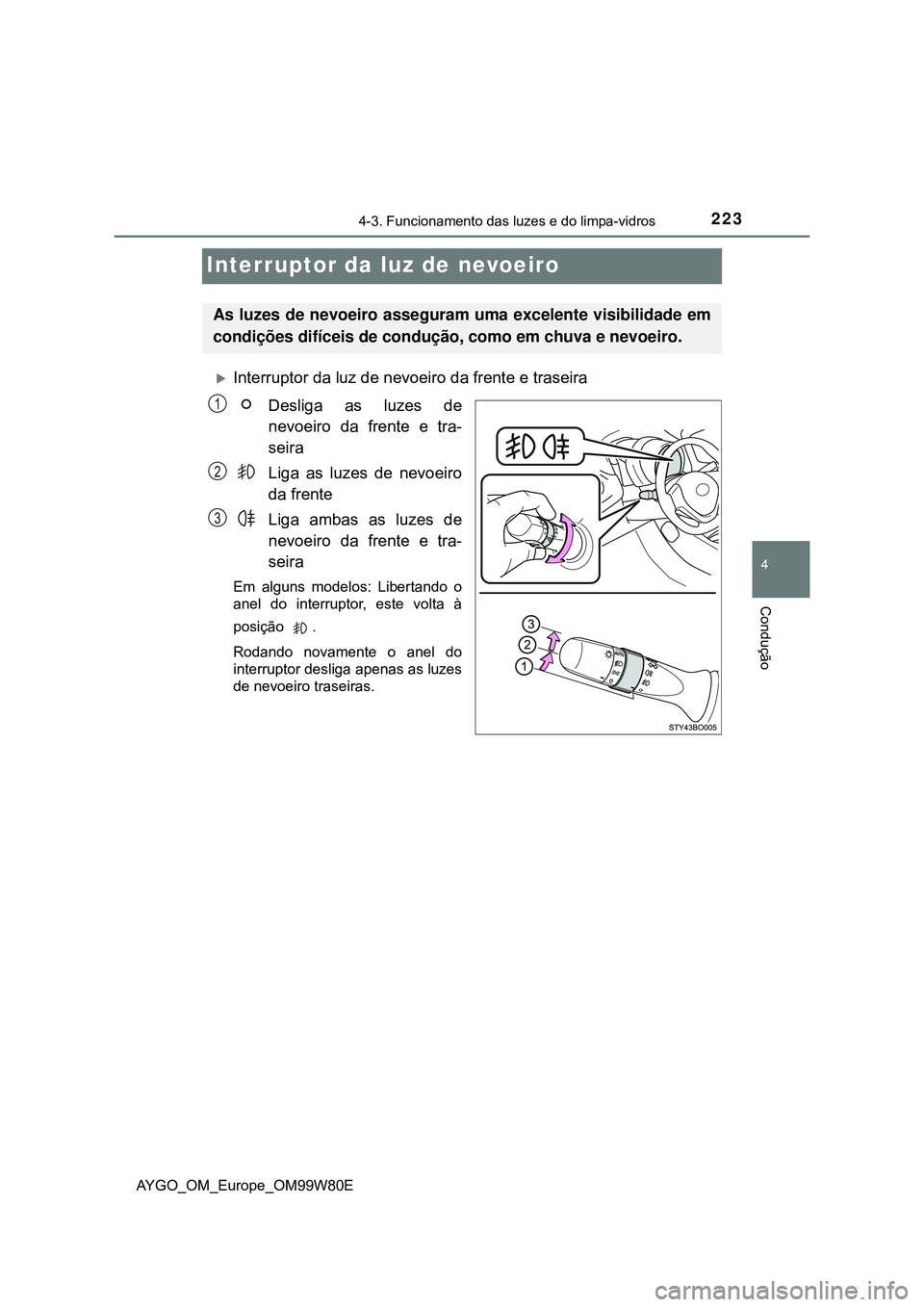TOYOTA AYGO 2021  Manual de utilização (in Portuguese) 223
4
4-3. Funcionamento das luzes e do limpa-vidros
Condução
AYGO_OM_Europe_OM99W80E
Interruptor da luz de nevoeiro
Interruptor da luz de nevoeiro da frente e traseira
Desliga as luzes de
nevoei