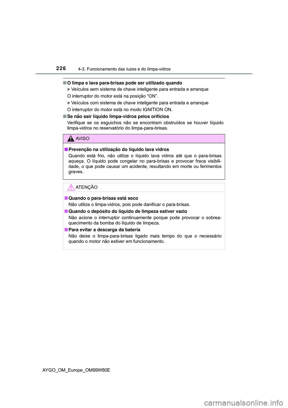 TOYOTA AYGO 2021  Manual de utilização (in Portuguese) 2264-3. Funcionamento das luzes e do limpa-vidros
AYGO_OM_Europe_OM99W80E
O limpa e lava para-brisas pode ser utilizado quando
Veículos sem sistema de chave inteligente para entrada e arranque
