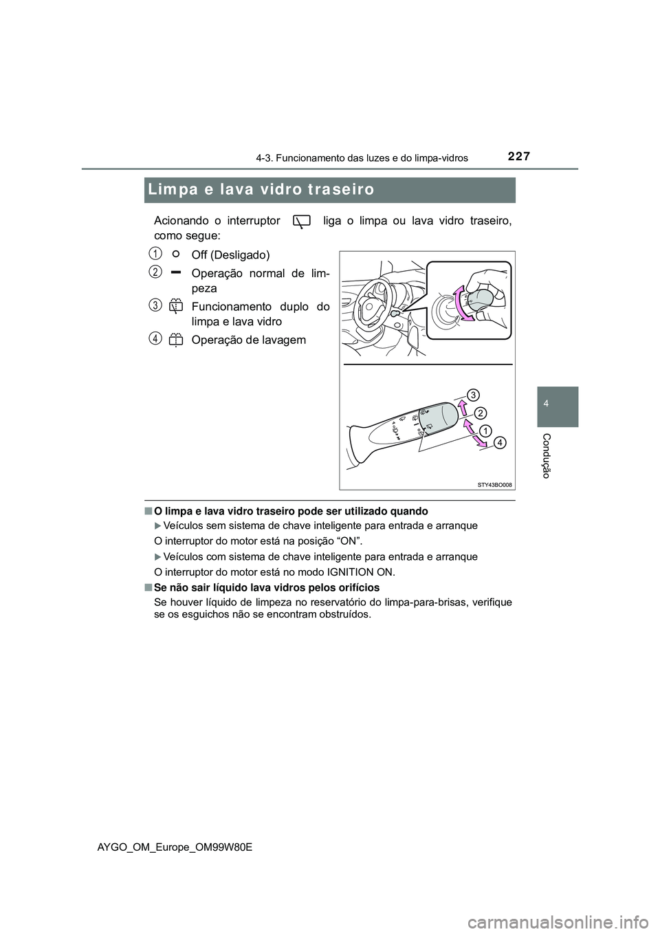 TOYOTA AYGO 2021  Manual de utilização (in Portuguese) 227
4
4-3. Funcionamento das luzes e do limpa-vidros
Condução
AYGO_OM_Europe_OM99W80E
Limpa e lava vidro traseiro
Acionando o interruptor   liga o limpa ou lava vidro traseiro,
como segue:
Off (Desl