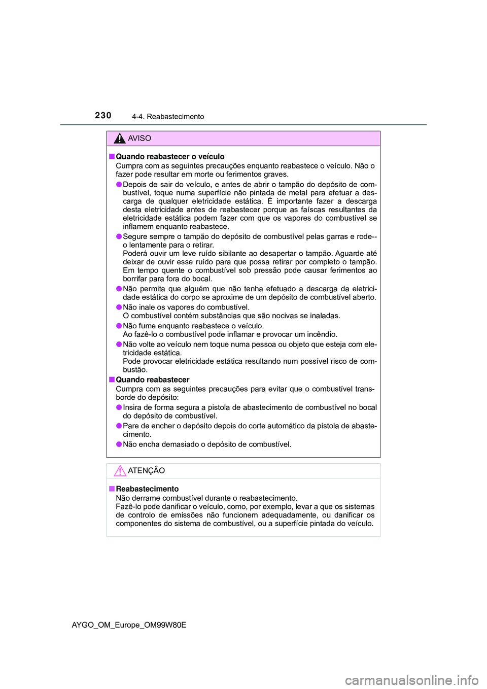 TOYOTA AYGO 2021  Manual de utilização (in Portuguese) 2304-4. Reabastecimento
AYGO_OM_Europe_OM99W80E
AV I S O
Quando reabastecer o veículo
Cumpra com as seguintes precauções enquanto reabastece o veículo. Não o
fazer pode resultar em morte ou fe