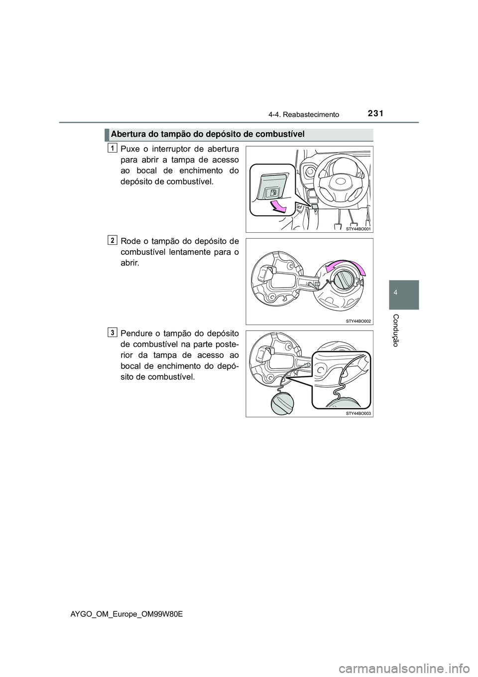 TOYOTA AYGO 2021  Manual de utilização (in Portuguese) 2314-4. Reabastecimento
4
Condução
AYGO_OM_Europe_OM99W80E
Puxe o interruptor de abertura
para abrir a tampa de acesso
ao bocal de enchimento do
depósito de combustível.
Rode o tampão do depósit