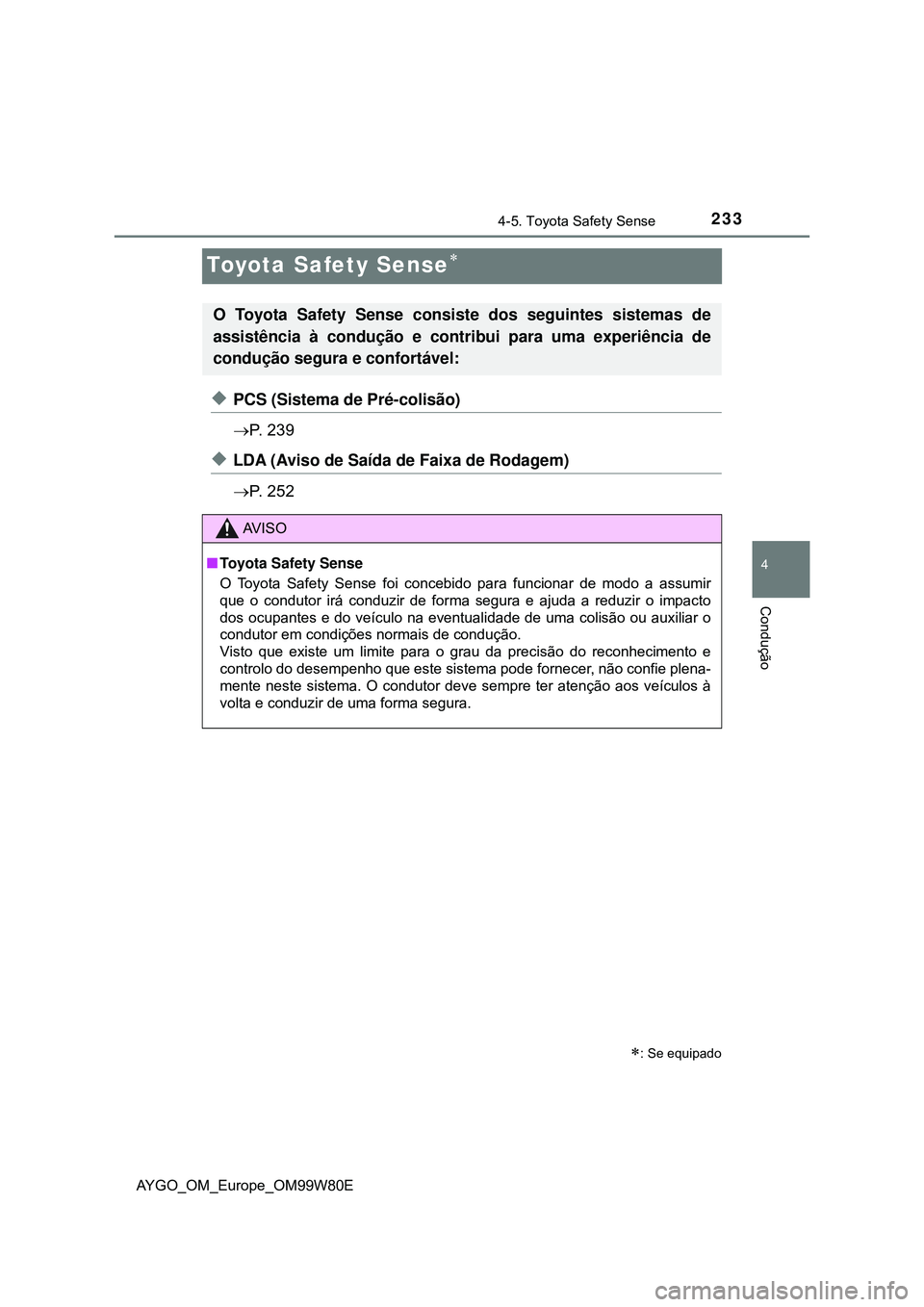 TOYOTA AYGO 2021  Manual de utilização (in Portuguese) 233
4
4-5. Toyota Safety Sense
Condução
AYGO_OM_Europe_OM99W80E
Toyota Safety Sense
PCS (Sistema de Pré-colisão)
P.  2 3 9
LDA (Aviso de Saída de Faixa de Rodagem)
P.  2 5 2
: S