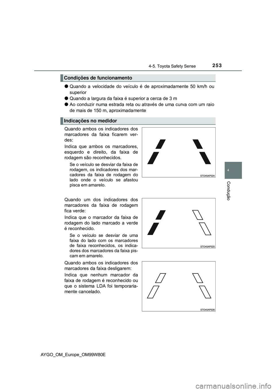 TOYOTA AYGO 2021  Manual de utilização (in Portuguese) 2534-5. Toyota Safety Sense
4
Condução
AYGO_OM_Europe_OM99W80E
Quando a velocidade do veículo é de aproximadamente 50 km/h ou
superior
Quando a largura da faixa é superior a cerca de 3 m
