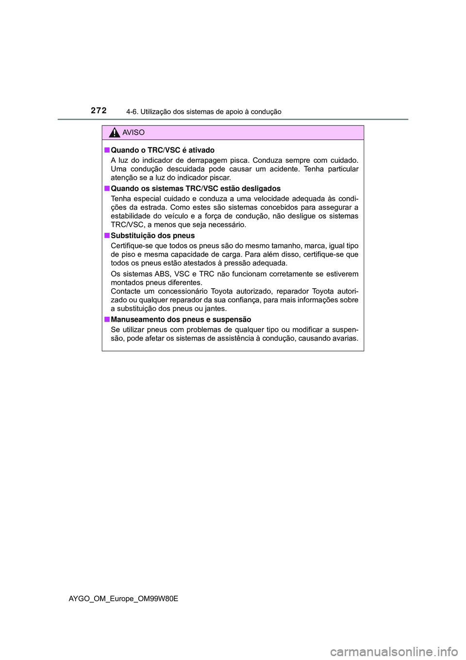 TOYOTA AYGO 2021 Manual de utilização (in Portuguese) 2724-6. Utilização dos sistemas de apoio à condução
AYGO_OM_Europe_OM99W80E
AV I S O
Quando o TRC/VSC é ativado
A luz do indicador de derrapagem pisca. Conduza sempre com cuidado.
Uma conduç TOYOTA AYGO 2021 Manual de utilização (in Portuguese) 2724-6. Utilização dos sistemas de apoio à condução
AYGO_OM_Europe_OM99W80E
AV I S O
Quando o TRC/VSC é ativado
A luz do indicador de derrapagem pisca. Conduza sempre com cuidado.
Uma conduç