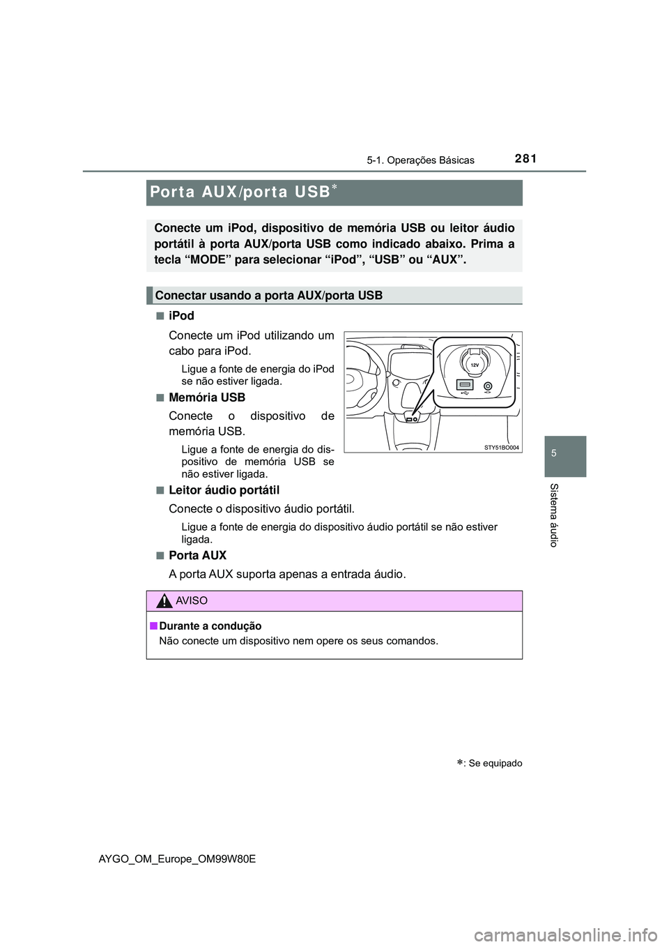 TOYOTA AYGO 2021  Manual de utilização (in Portuguese) 281
5
5-1. Operações Básicas
Sistema áudio
AYGO_OM_Europe_OM99W80E
Porta AUX/porta USB
iPod
Conecte um iPod utilizando um
cabo para iPod.
Ligue a fonte de energia do iPod
se não estiver lig