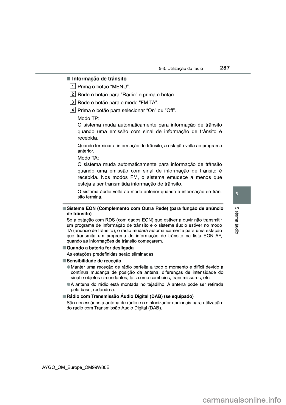 TOYOTA AYGO 2021  Manual de utilização (in Portuguese) 2875-3. Utilização do rádio
5
Sistema áudio
AYGO_OM_Europe_OM99W80E
Informação de trânsito
Prima o botão “MENU”.
Rode o botão para “Radio” e prima o botão.
Rode o botão para o mo