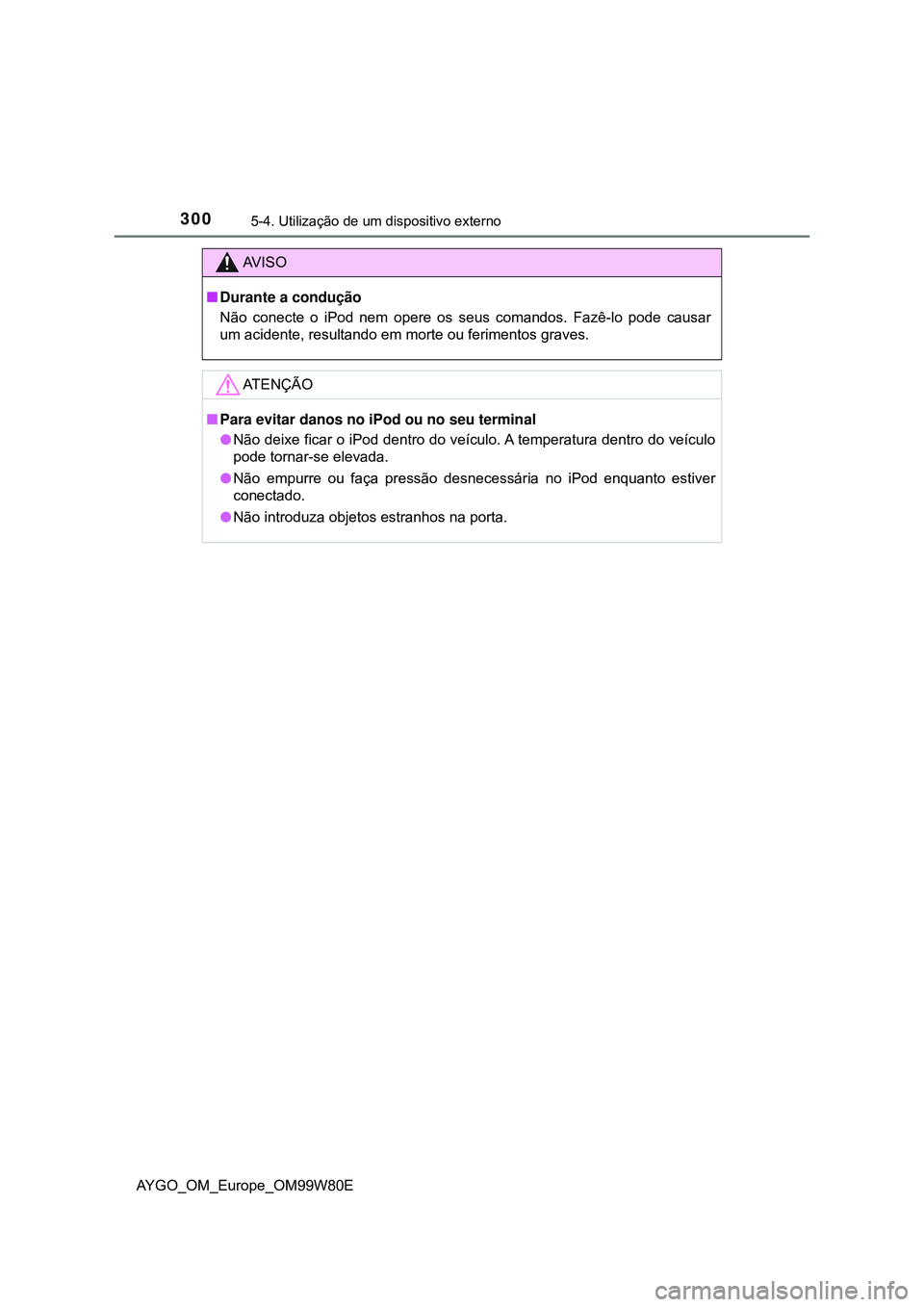 TOYOTA AYGO 2021  Manual de utilização (in Portuguese) 3005-4. Utilização de um dispositivo externo
AYGO_OM_Europe_OM99W80E
AV I S O
Durante a condução
Não conecte o iPod nem opere os seus comandos. Fazê-lo pode causar
um acidente, resultando em 