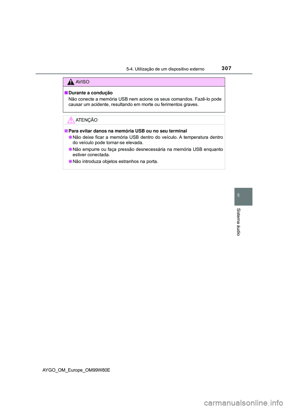 TOYOTA AYGO 2021  Manual de utilização (in Portuguese) 3075-4. Utilização de um dispositivo externo
5
Sistema áudio
AYGO_OM_Europe_OM99W80E
AV I S O
Durante a condução
Não conecte a memória USB nem acione os seus comandos. Fazê-lo pode
causar u