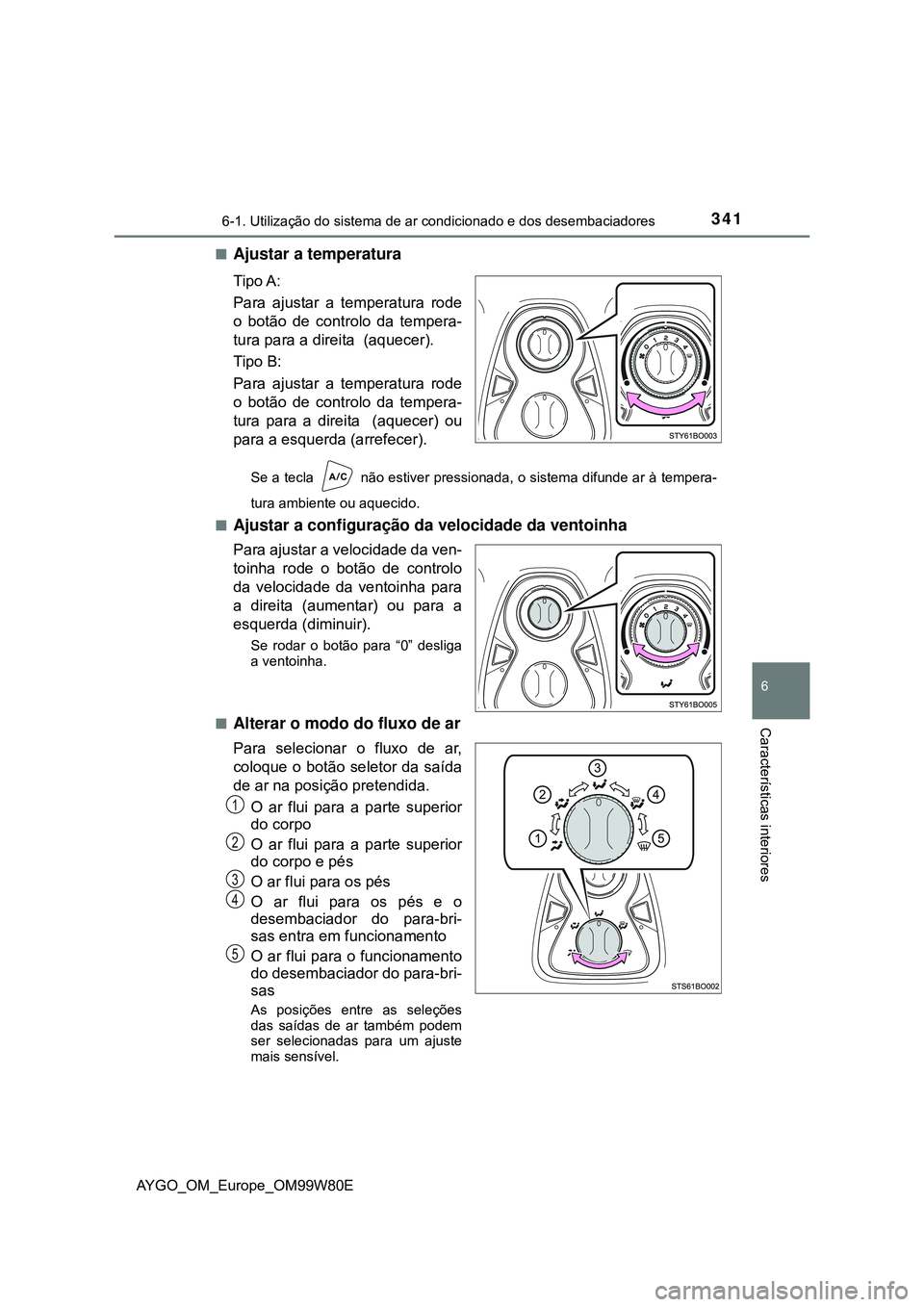 TOYOTA AYGO 2021  Manual de utilização (in Portuguese) 3416-1. Utilização do sistema de ar condicionado e dos desembaciadores
6
Características interiores
AYGO_OM_Europe_OM99W80E
Ajustar a temperatura
Tipo A:
Para ajustar a temperatura rode
o botão