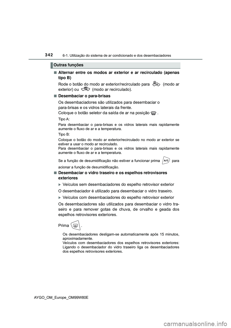 TOYOTA AYGO 2021  Manual de utilização (in Portuguese) 3426-1. Utilização do sistema de ar condicionado e dos desembaciadores
AYGO_OM_Europe_OM99W80E
Alternar entre os modos ar exterior e ar recirculado (apenas
tipo B)
Rode o botão do modo ar exteri