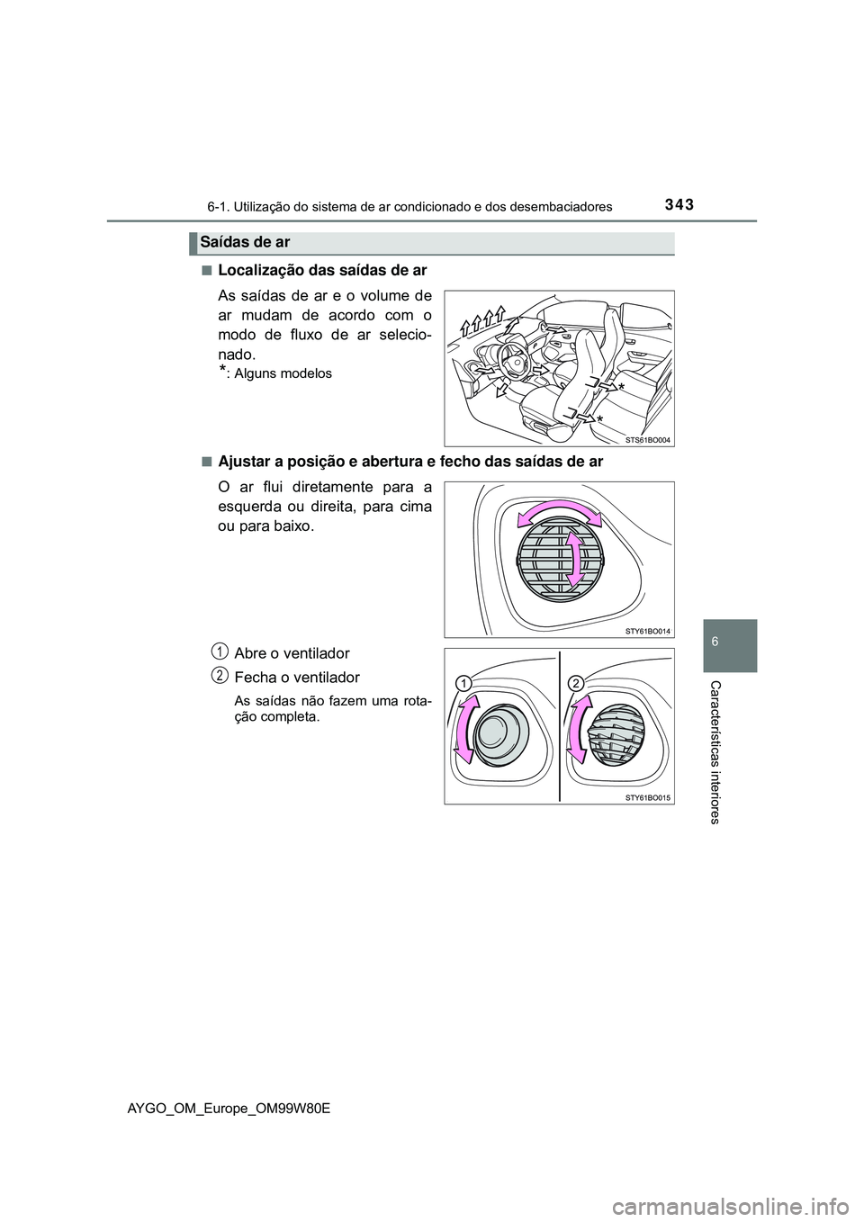 TOYOTA AYGO 2021  Manual de utilização (in Portuguese) 3436-1. Utilização do sistema de ar condicionado e dos desembaciadores
6
Características interiores
AYGO_OM_Europe_OM99W80E
Localização das saídas de ar
As saídas de ar e o volume de
ar muda