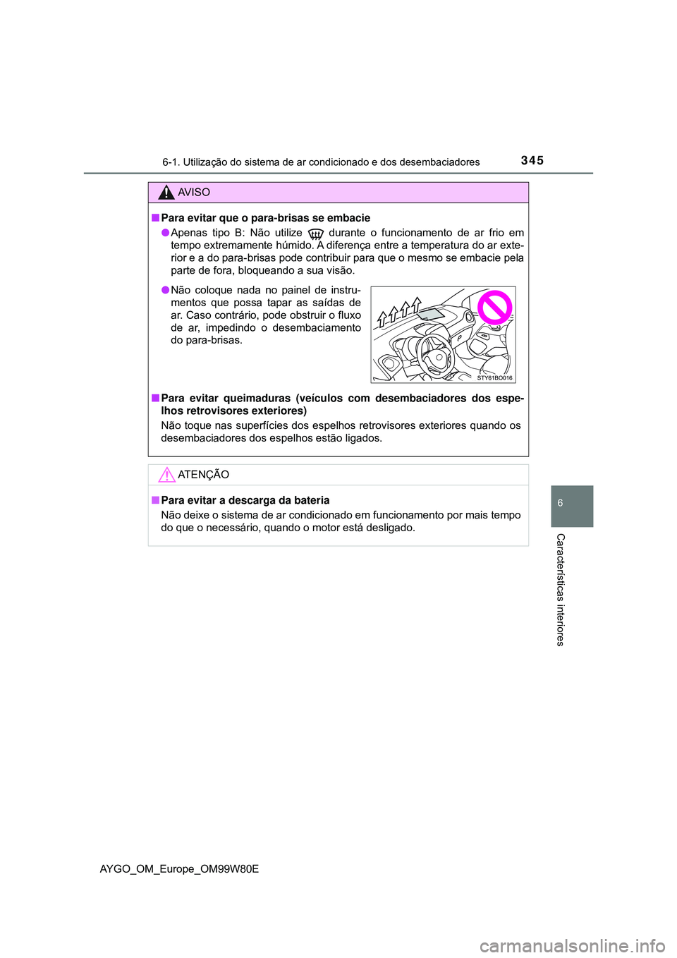 TOYOTA AYGO 2021  Manual de utilização (in Portuguese) 3456-1. Utilização do sistema de ar condicionado e dos desembaciadores
6
Características interiores
AYGO_OM_Europe_OM99W80E
AV I S O
Para evitar que o para-brisas se embacie
Apenas tipo B: N