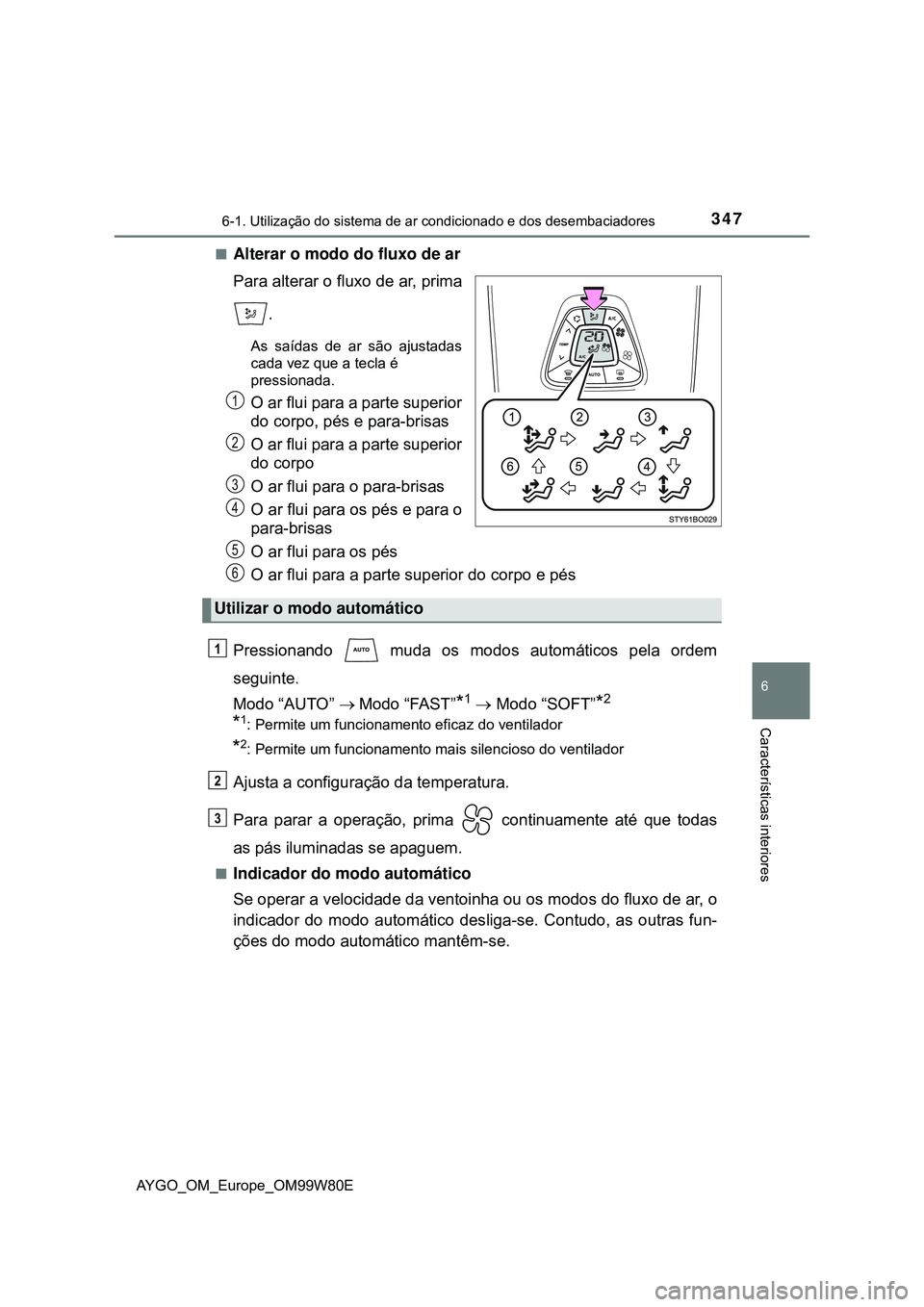 TOYOTA AYGO 2021  Manual de utilização (in Portuguese) 3476-1. Utilização do sistema de ar condicionado e dos desembaciadores
6
Características interiores
AYGO_OM_Europe_OM99W80E
Alterar o modo do fluxo de ar
Para alterar o fluxo de ar, prima
.
As s