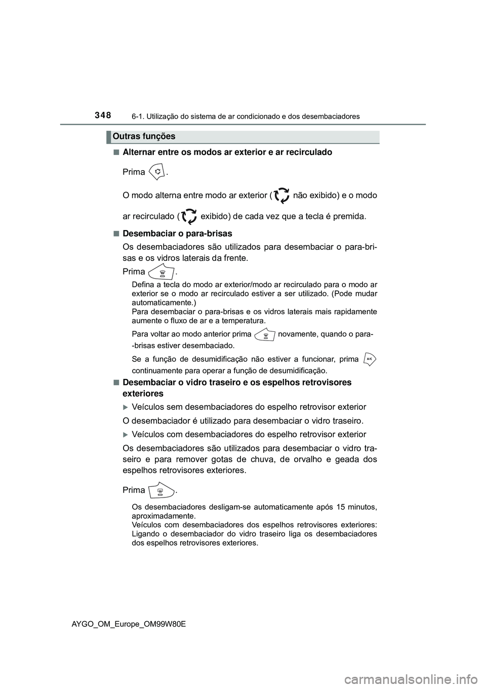 TOYOTA AYGO 2021  Manual de utilização (in Portuguese) 3486-1. Utilização do sistema de ar condicionado e dos desembaciadores
AYGO_OM_Europe_OM99W80E
Alternar entre os modos ar exterior e ar recirculado
Prima .
O modo alterna entre modo ar exterior (