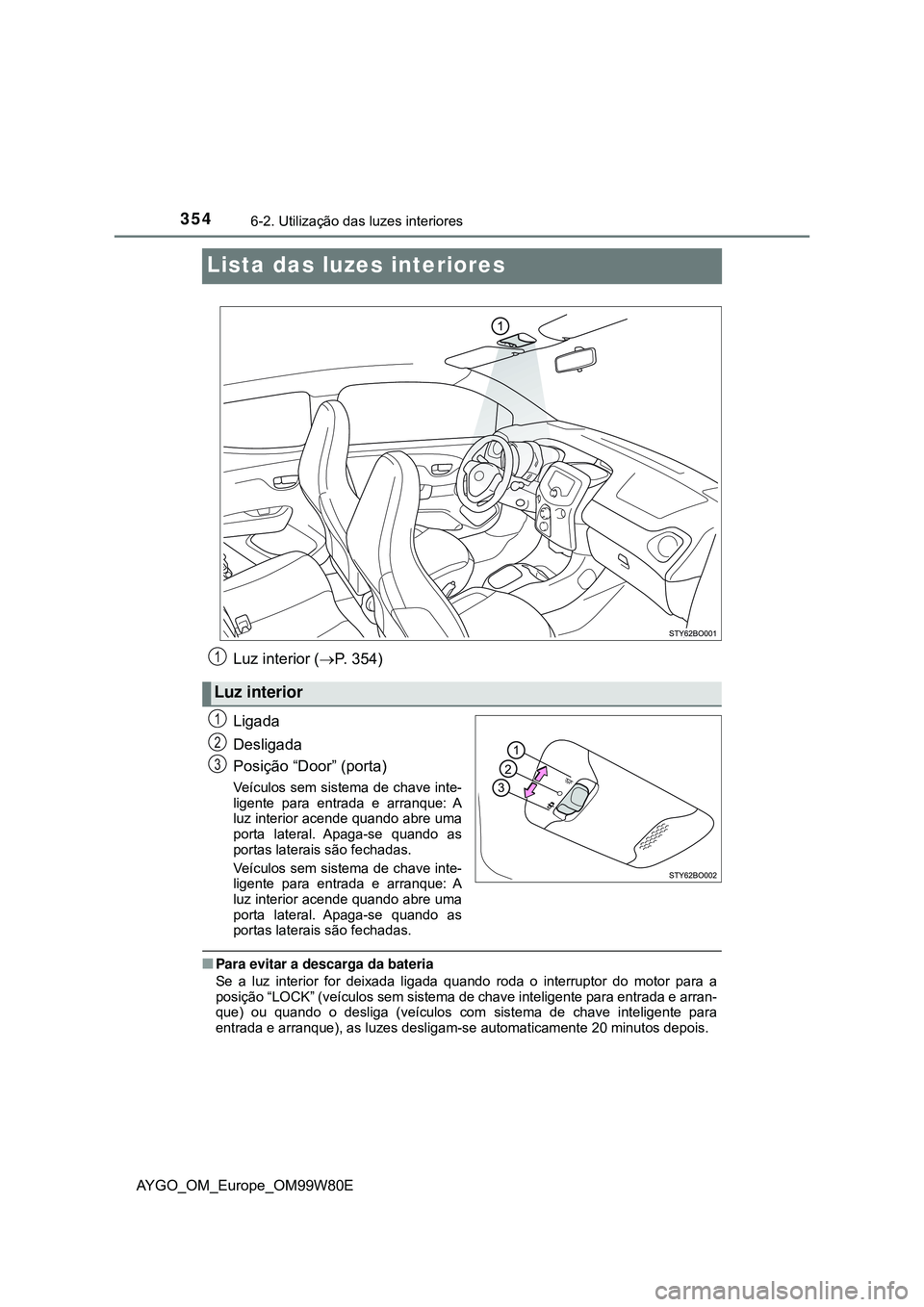 TOYOTA AYGO 2021  Manual de utilização (in Portuguese) 3546-2. Utilização das luzes interiores
AYGO_OM_Europe_OM99W80E
Lista das luzes interiores
Luz interior (P. 354)
Ligada
Desligada
Posição “Door” (porta)
Veículos sem sistema de chave inte-