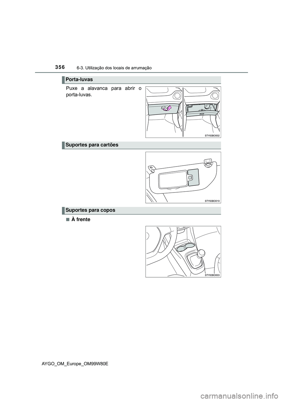 TOYOTA AYGO 2021  Manual de utilização (in Portuguese) 3566-3. Utilização dos locais de arrumação
AYGO_OM_Europe_OM99W80E
Puxe a alavanca para abrir o
porta-luvas.
À frente
Porta-luvas
Suportes para cartões
Suportes para copos 
