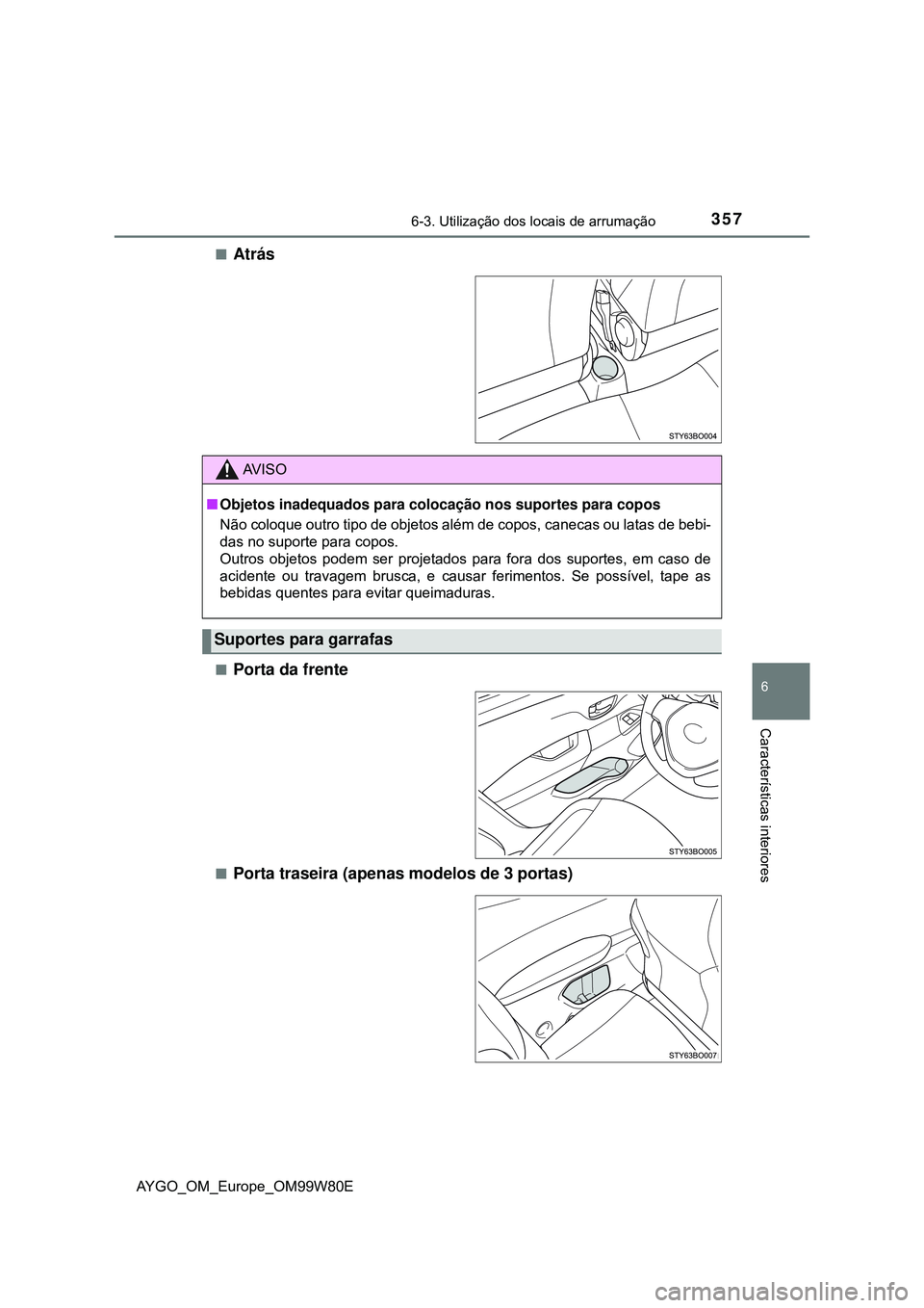 TOYOTA AYGO 2021  Manual de utilização (in Portuguese) 3576-3. Utilização dos locais de arrumação
6
Características interiores
AYGO_OM_Europe_OM99W80E
Atrás
Porta da frente
Porta traseira (apenas modelos de 3 portas)
AV I S O
Objetos ina