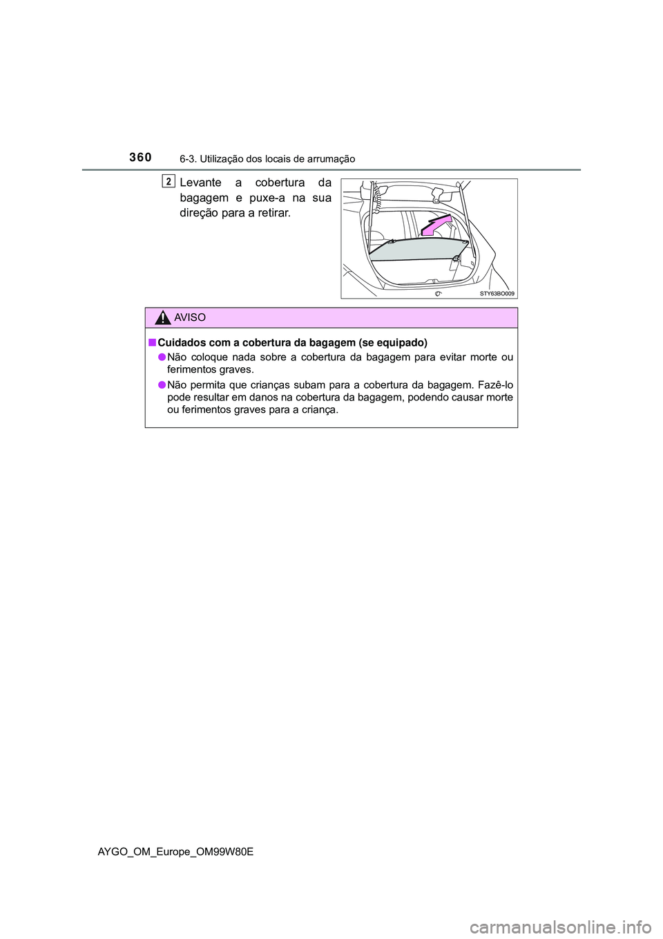 TOYOTA AYGO 2021  Manual de utilização (in Portuguese) 3606-3. Utilização dos locais de arrumação
AYGO_OM_Europe_OM99W80E
Levante a cobertura da
bagagem e puxe-a na sua
direção para a retirar.
AV I S O
Cuidados com a cobertura da bagagem (se equi