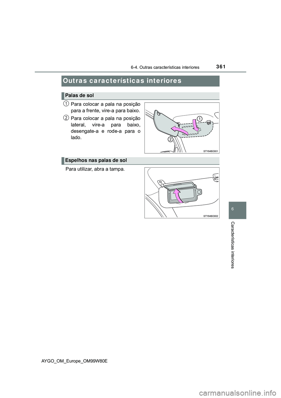 TOYOTA AYGO 2021  Manual de utilização (in Portuguese) 361
6
6-4. Outras características interiores
Características interiores
AYGO_OM_Europe_OM99W80E
Outras características interiores
Para colocar a pala na posição
para a frente, vire-a para baixo.

