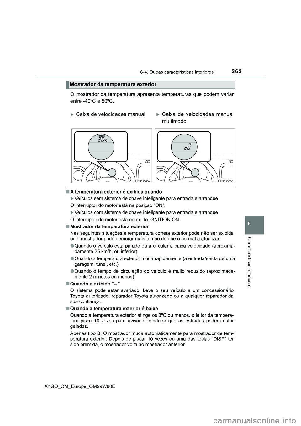 TOYOTA AYGO 2021  Manual de utilização (in Portuguese) 3636-4. Outras características interiores
6
Características interiores
AYGO_OM_Europe_OM99W80E
O mostrador da temperatura apresenta temperaturas que podem variar
entre -40ºC e 50ºC.
A temperatu