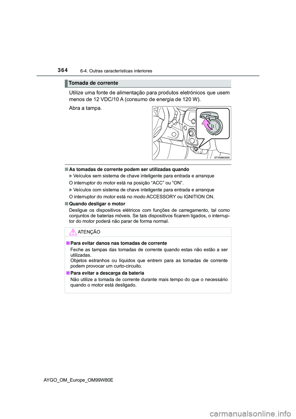 TOYOTA AYGO 2021  Manual de utilização (in Portuguese) 3646-4. Outras características interiores
AYGO_OM_Europe_OM99W80E
Utilize uma fonte de alimentação para produtos eletrónicos que usem
menos de 12 VDC/10 A (consumo de energia de 120 W).
Abra a tam