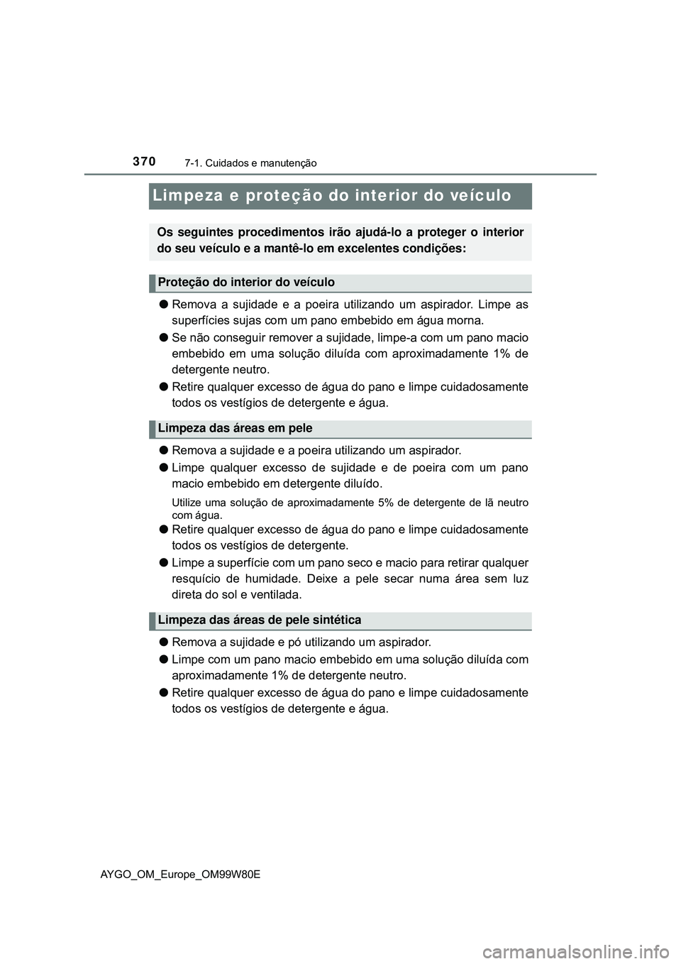 TOYOTA AYGO 2021 Manual de utilização (in Portuguese) 3707-1. Cuidados e manutenção
AYGO_OM_Europe_OM99W80E
Limpeza e proteção do interior do veículo
Remova a sujidade e a poeira utilizando um aspirador. Limpe as
superfícies sujas com um pano em TOYOTA AYGO 2021 Manual de utilização (in Portuguese) 3707-1. Cuidados e manutenção
AYGO_OM_Europe_OM99W80E
Limpeza e proteção do interior do veículo
Remova a sujidade e a poeira utilizando um aspirador. Limpe as
superfícies sujas com um pano em