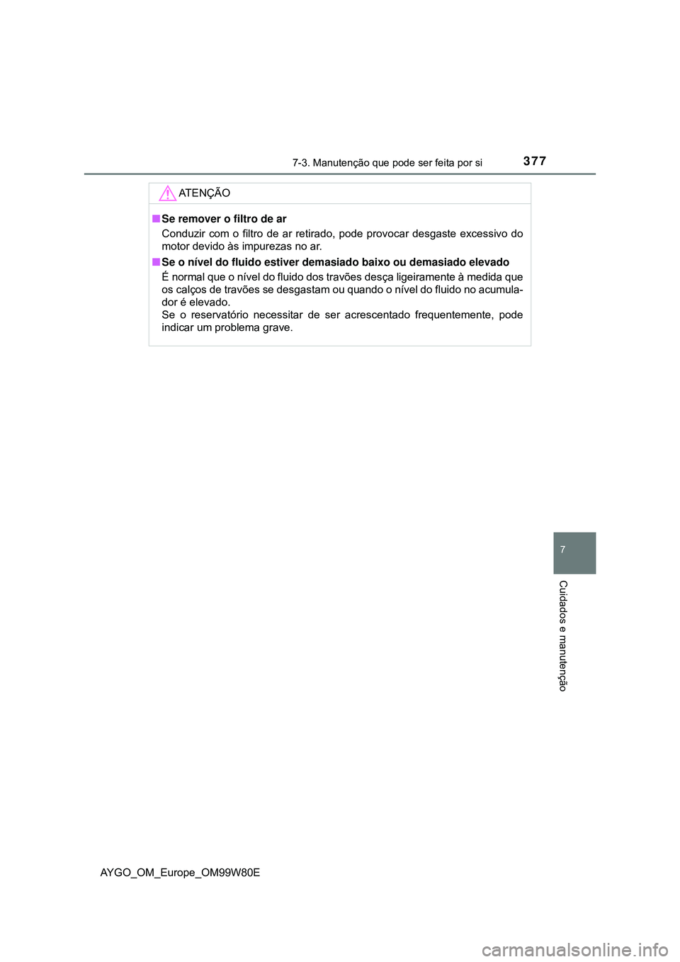 TOYOTA AYGO 2021  Manual de utilização (in Portuguese) 3777-3. Manutenção que pode ser feita por si
7
Cuidados e manutenção
AYGO_OM_Europe_OM99W80E
AT E N Ç Ã O
Se remover o filtro de ar
Conduzir com o filtro de ar retirado, pode provocar desgast