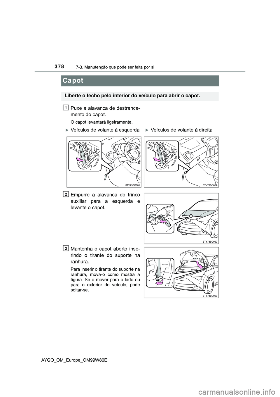 TOYOTA AYGO 2021  Manual de utilização (in Portuguese) 3787-3. Manutenção que pode ser feita por si
AYGO_OM_Europe_OM99W80E
Capot
Puxe a alavanca de destranca-
mento do capot.
O capot levantará ligeiramente.
Empurre a alavanca do trinco
auxiliar para a