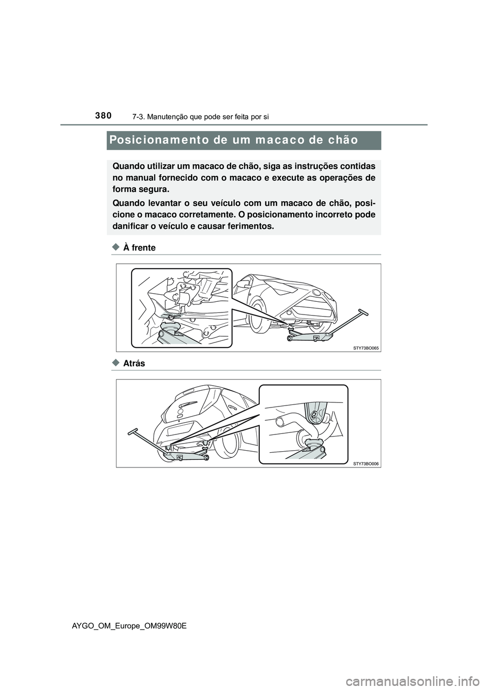 TOYOTA AYGO 2021  Manual de utilização (in Portuguese) 3807-3. Manutenção que pode ser feita por si
AYGO_OM_Europe_OM99W80E
Posicionamento de um macaco de chão
À frente
Atrás
Quando utilizar um macaco de chão, siga as instruções contidas
no 