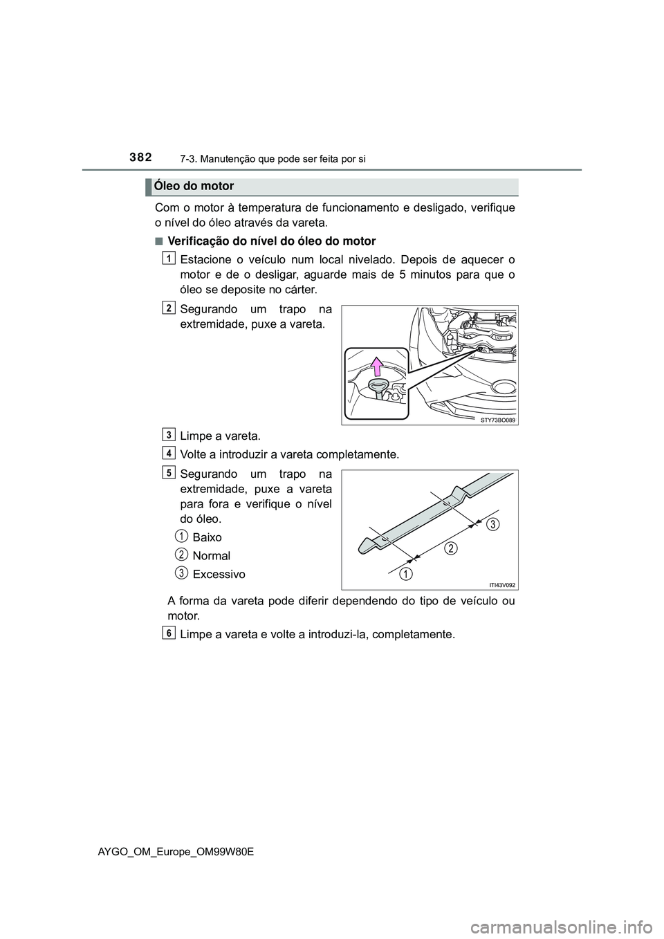 TOYOTA AYGO 2021  Manual de utilização (in Portuguese) 3827-3. Manutenção que pode ser feita por si
AYGO_OM_Europe_OM99W80E
Com o motor à temperatura de funcionamento e desligado, verifique
o nível do óleo através da vareta.
Verificação do nív