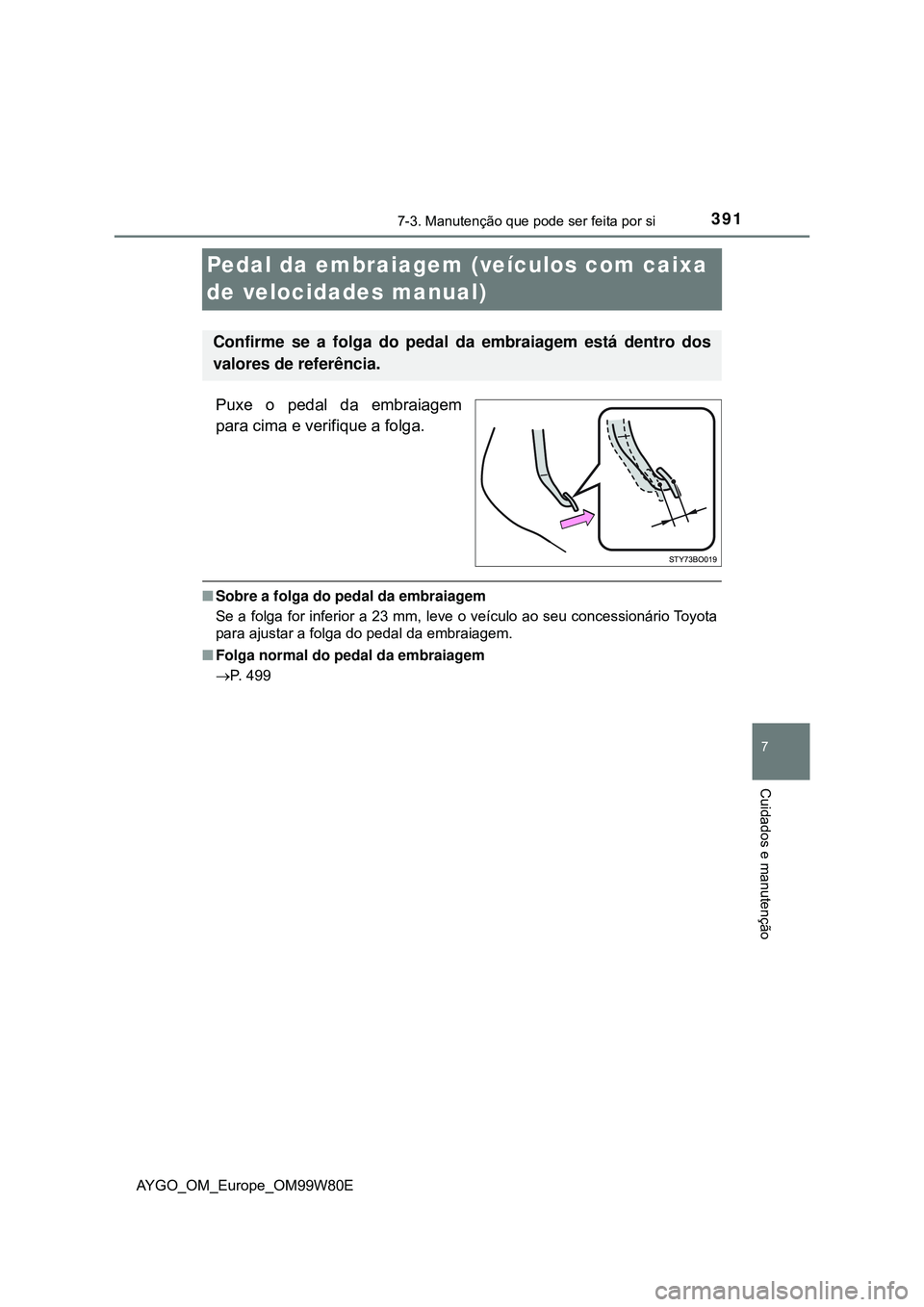 TOYOTA AYGO 2021  Manual de utilização (in Portuguese) 3917-3. Manutenção que pode ser feita por si
7
Cuidados e manutenção
AYGO_OM_Europe_OM99W80E
Pedal da embraiagem (veículos com caixa 
de velocidades manual)
Puxe o pedal da embraiagem
para cima e