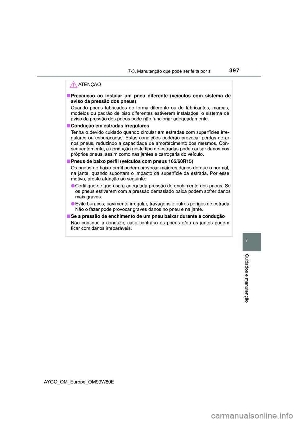TOYOTA AYGO 2021  Manual de utilização (in Portuguese) 3977-3. Manutenção que pode ser feita por si
7
Cuidados e manutenção
AYGO_OM_Europe_OM99W80E
AT E N Ç Ã O
Precaução ao instalar um pneu diferente (veículos com sistema de
aviso da pressão