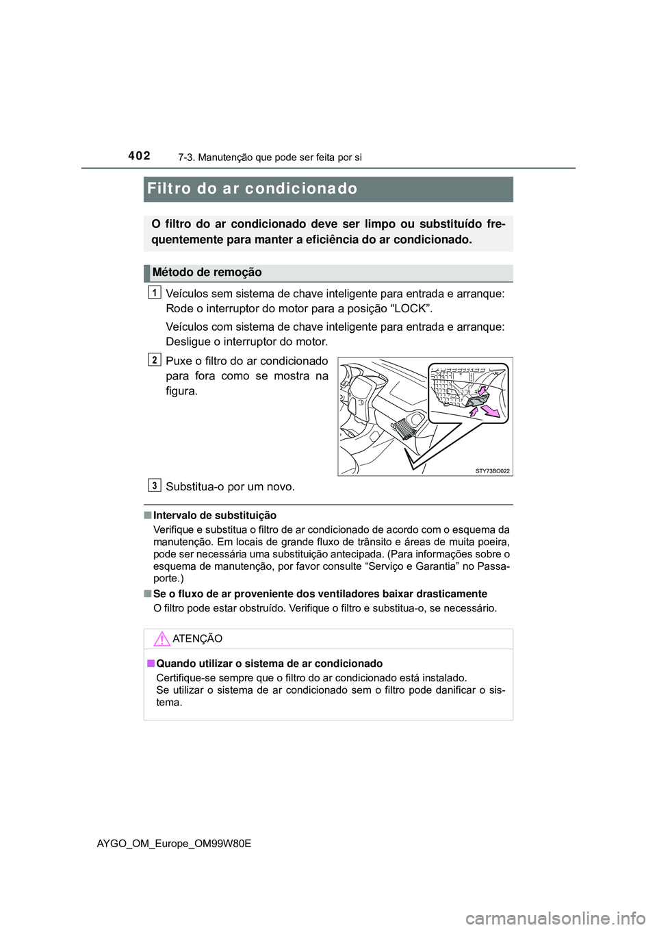TOYOTA AYGO 2021  Manual de utilização (in Portuguese) 4027-3. Manutenção que pode ser feita por si
AYGO_OM_Europe_OM99W80E
Filtro do ar condicionado
Veículos sem sistema de chave inteligente para entrada e arranque:
Rode o interruptor do motor para a 