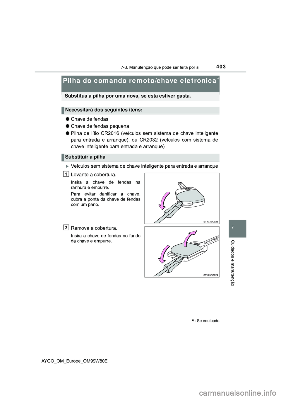 TOYOTA AYGO 2021  Manual de utilização (in Portuguese) 4037-3. Manutenção que pode ser feita por si
7
Cuidados e manutenção
AYGO_OM_Europe_OM99W80E
Pilha do comando remoto/chave eletrónica
Chave de fendas
Chave de fendas pequena
Pilha de 