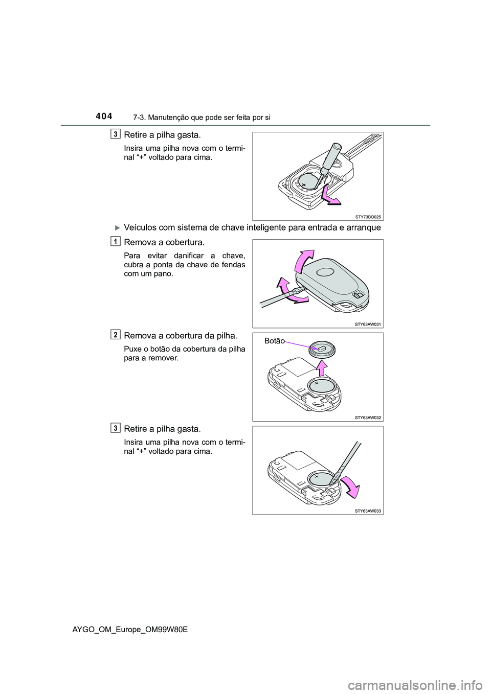 TOYOTA AYGO 2021  Manual de utilização (in Portuguese) 4047-3. Manutenção que pode ser feita por si
AYGO_OM_Europe_OM99W80E
Retire a pilha gasta.
Insira uma pilha nova com o termi-
nal “+” voltado para cima.
Veículos com sistema de chave intelig