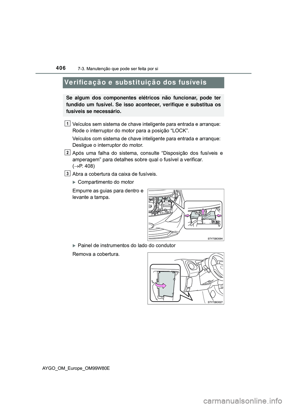 TOYOTA AYGO 2021  Manual de utilização (in Portuguese) 4067-3. Manutenção que pode ser feita por si
AYGO_OM_Europe_OM99W80E
Verificação e substituição dos fusíveis
Veículos sem sistema de chave inteligente para entrada e arranque:
Rode o interrupt