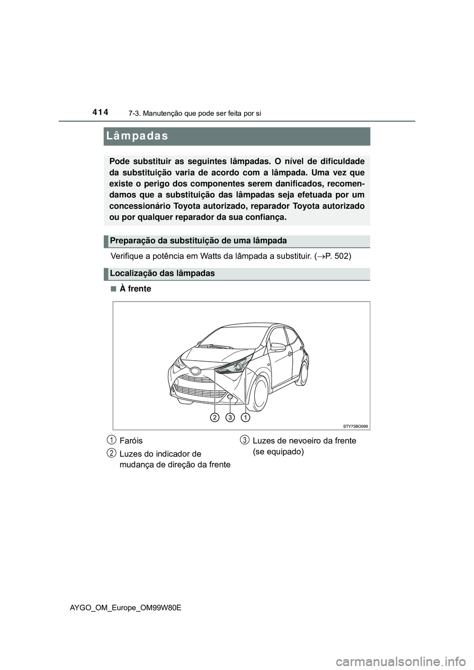 TOYOTA AYGO 2021  Manual de utilização (in Portuguese) 4147-3. Manutenção que pode ser feita por si
AYGO_OM_Europe_OM99W80E
Lâmpadas
Verifique a potência em Watts da lâmpada a substituir. (P. 502)
À frente
Pode substituir as seguintes lâmpada