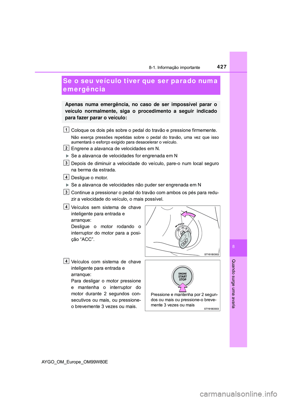 TOYOTA AYGO 2021  Manual de utilização (in Portuguese) 4278-1. Informação importante
8
Quando surge uma avaria
AYGO_OM_Europe_OM99W80E
Se o seu veículo tiver que ser parado numa 
emergência
Coloque os dois pés sobre o pedal do travão e pressione fir