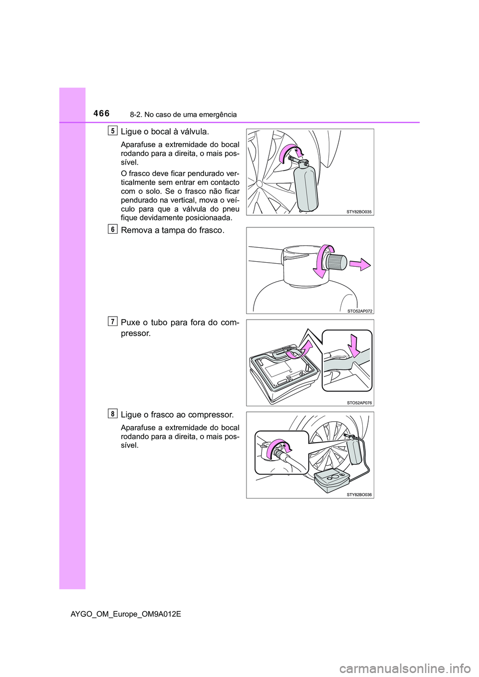 TOYOTA AYGO 2021  Manual de utilização (in Portuguese) 4668-2. No caso de uma emergência
AYGO_OM_Europe_OM9A012E
Ligue o bocal à válvula.
Aparafuse a extremidade do bocal
rodando para a direita, o mais pos-
sível.
O frasco deve ficar pendurado ver-
ti