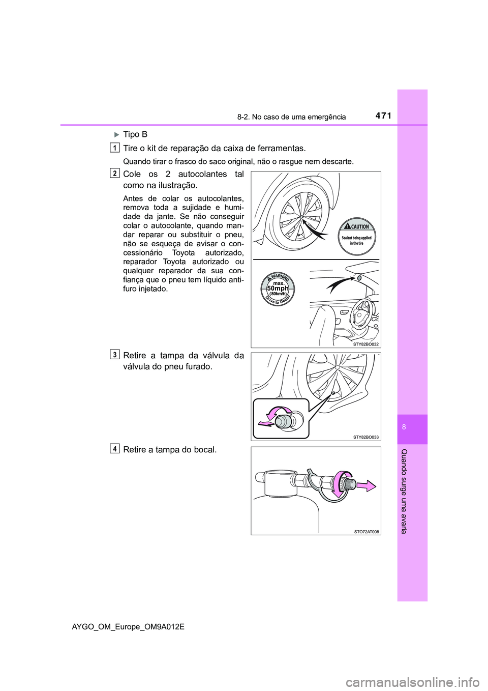 TOYOTA AYGO 2021  Manual de utilização (in Portuguese) 4718-2. No caso de uma emergência
8
Quando surge uma avaria
AYGO_OM_Europe_OM9A012E
Tipo B
Tire o kit de reparação da caixa de ferramentas.
Quando tirar o frasco do saco original, não o rasgue 