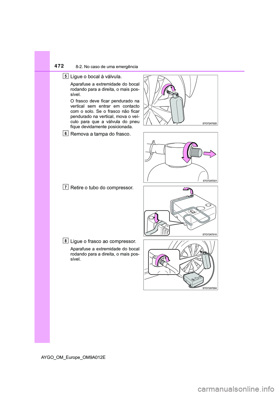 TOYOTA AYGO 2021  Manual de utilização (in Portuguese) 4728-2. No caso de uma emergência
AYGO_OM_Europe_OM9A012E
Ligue o bocal à válvula.
Aparafuse a extremidade do bocal
rodando para a direita, o mais pos-
sível.
O frasco deve ficar pendurado na
vert