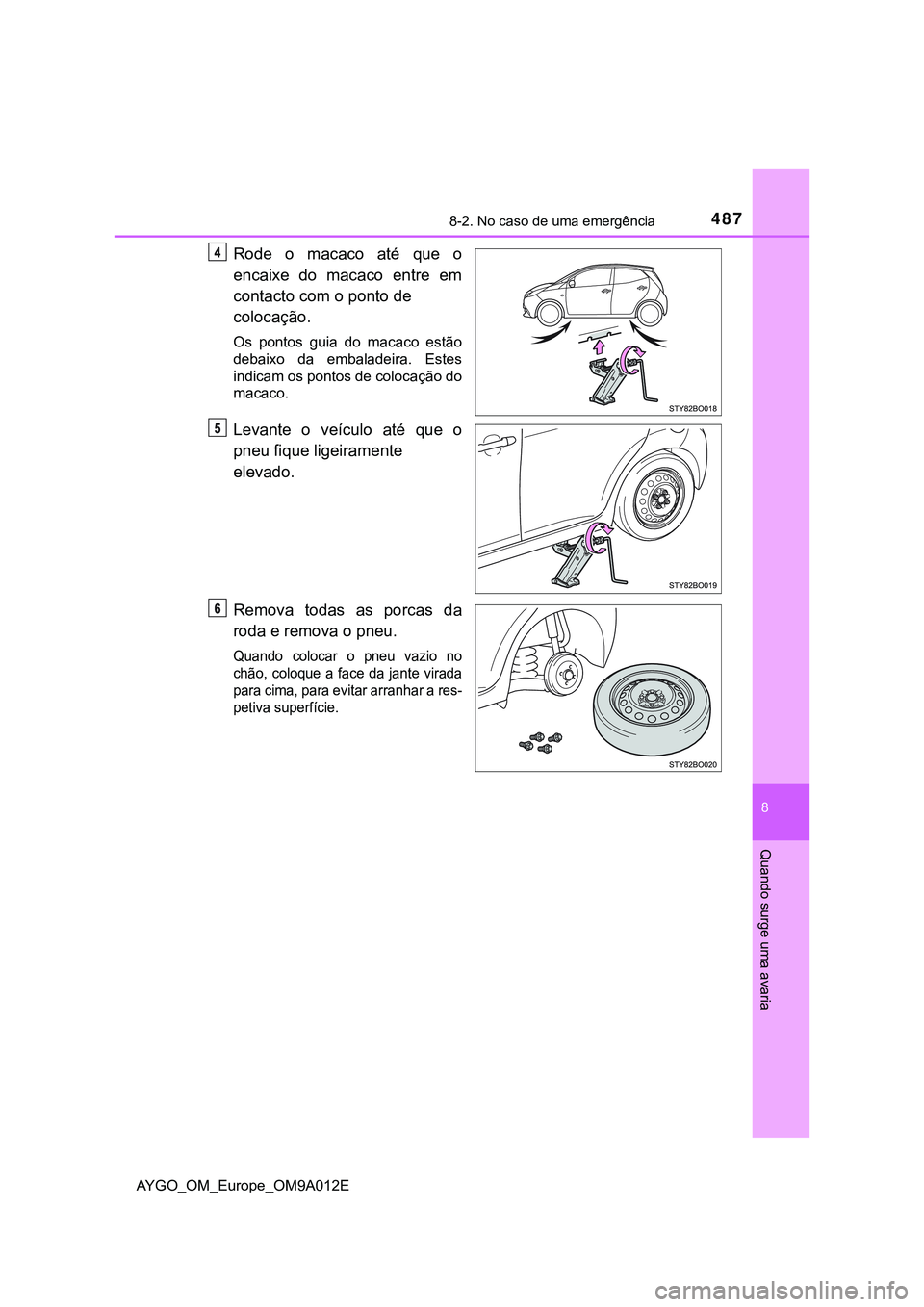 TOYOTA AYGO 2021  Manual de utilização (in Portuguese) 4878-2. No caso de uma emergência
8
Quando surge uma avaria
AYGO_OM_Europe_OM9A012E
Rode o macaco até que o
encaixe do macaco entre em
contacto com o ponto de 
colocação.
Os pontos guia do macaco 